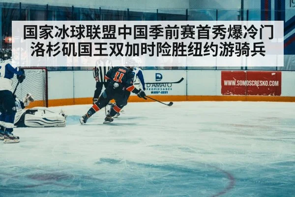 国家冰球联盟中国季前赛首秀爆冷门 洛杉矶国王双加时险胜纽约游骑兵