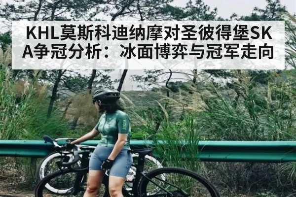 KHL莫斯科迪纳摩对圣彼得堡SKA争冠分析：冰面博弈与冠军走向
